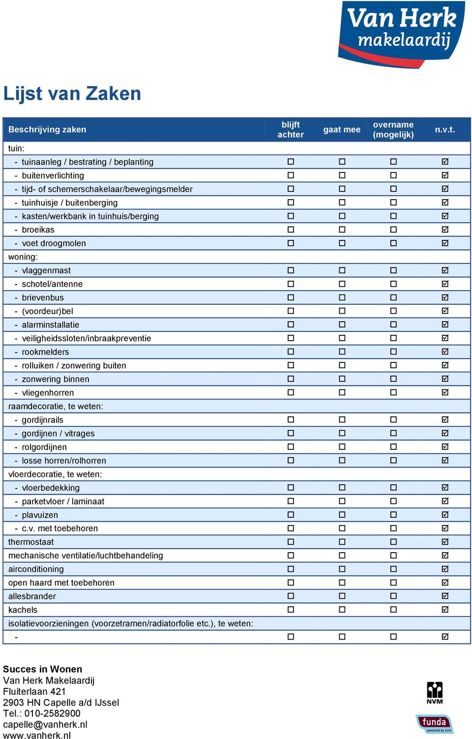 veiligheidssloten/inbraakpreventie - rookmelders - rolluiken / zonwering buiten - zonwering binnen - vliegenhorren raamdecoratie, te weten: - gordijnrails - gordijnen / vitrages - rolgordijnen -