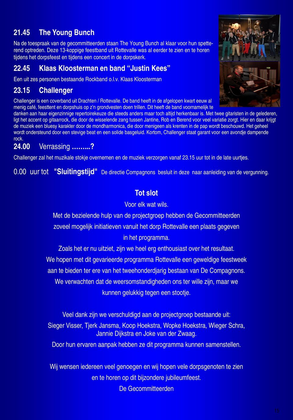 45 Klaas Kloosterman en band Justin Kees Een uit zes personen bestaande Rockband o.l.v. Klaas Kloosterman 23.15 Challenger Challenger is een coverband uit Drachten / Rottevalle.