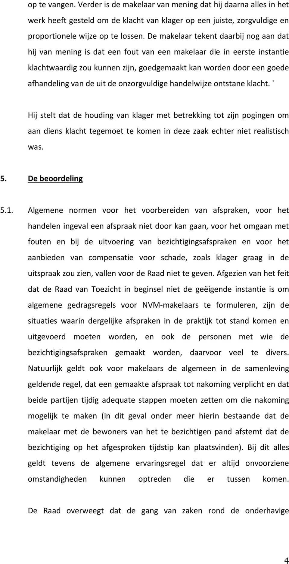 uit de onzorgvuldige handelwijze ontstane klacht. ` Hij stelt dat de houding van klager met betrekking tot zijn pogingen om aan diens klacht tegemoet te komen in deze zaak echter niet realistisch was.