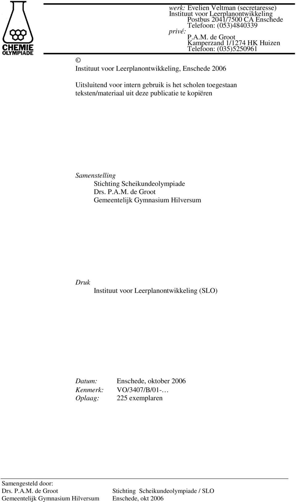 toegestaan teksten/materiaal uit deze publicatie te kopiëren Samenstelling Stichting Scheikundeolympiade Gemeentelijk Gymnasium Hilversum Druk Instituut voor
