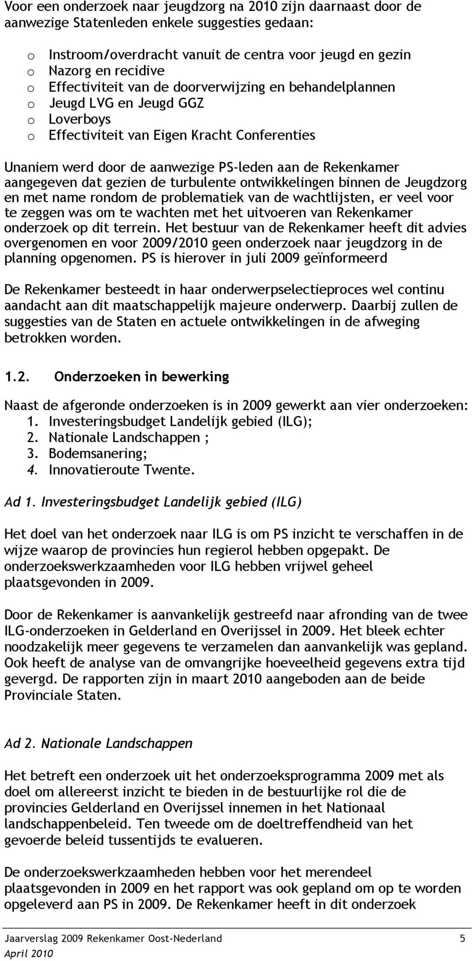 aangegeven dat gezien de turbulente ontwikkelingen binnen de Jeugdzorg en met name rondom de problematiek van de wachtlijsten, er veel voor te zeggen was om te wachten met het uitvoeren van