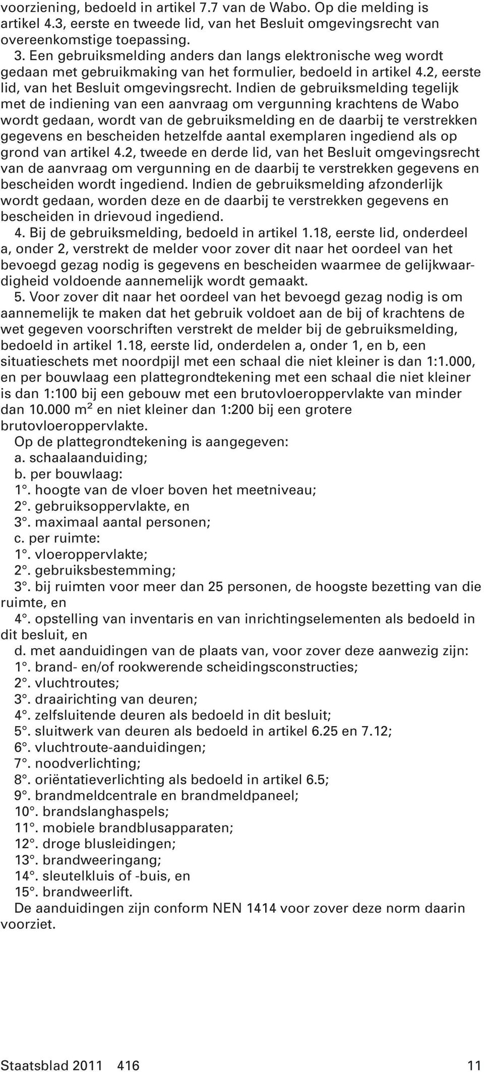 Indien de gebruiksmelding tegelijk met de indiening van een aanvraag om vergunning krachtens de Wabo wordt gedaan, wordt van de gebruiksmelding en de daarbij te verstrekken gegevens en bescheiden