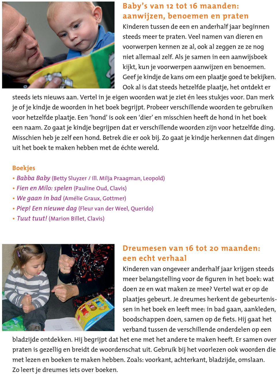 Geef je kindje de kans om een plaatje goed te bekijken. Ook al is dat steeds hetzelfde plaatje, het ontdekt er steeds iets nieuws aan. Vertel in je eigen woorden wat je ziet én lees stukjes voor.