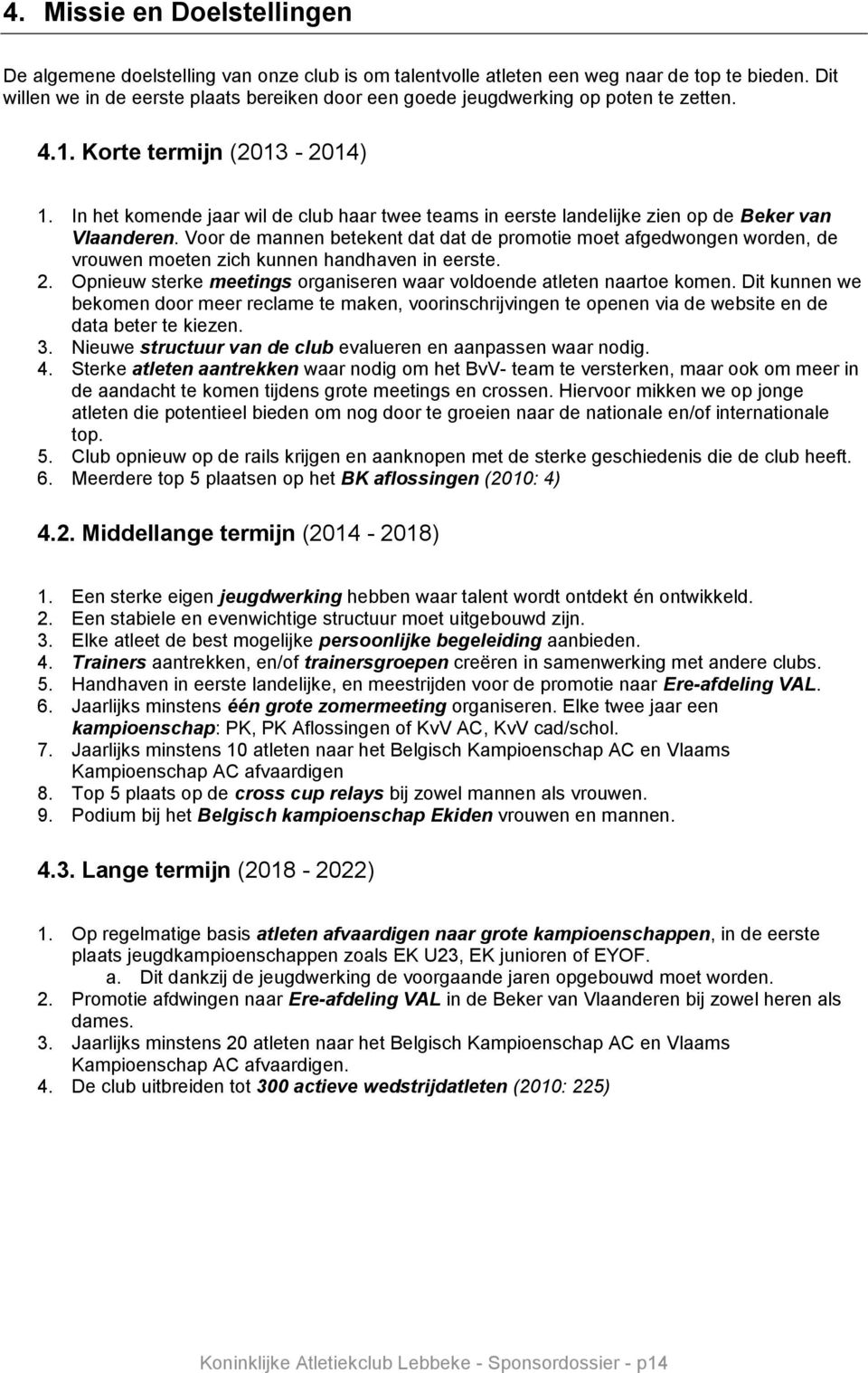 In het komende jaar wil de club haar twee teams in eerste landelijke zien op de Beker van Vlaanderen.