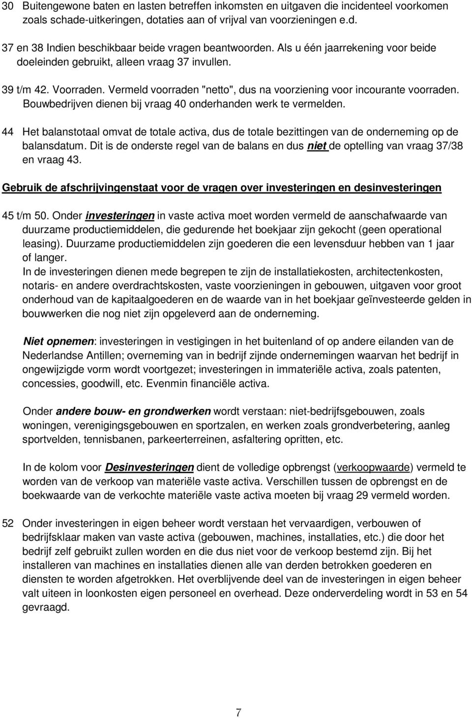 Bouwbedrijven dienen bij vraag 40 onderhanden werk te vermelden. 44 Het balanstotaal omvat de totale activa, dus de totale bezittingen van de onderneming op de balansdatum.