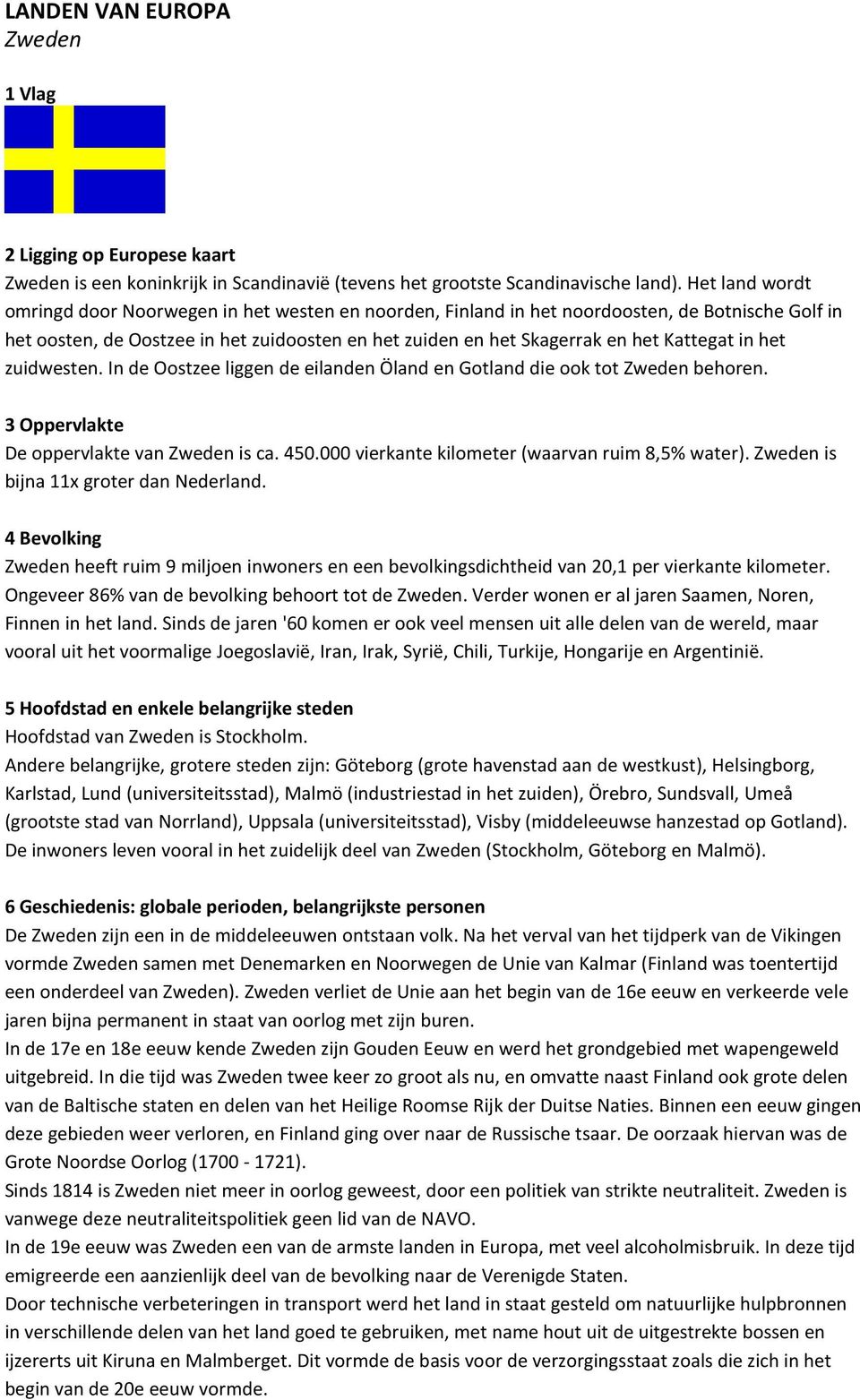 Kattegat in het zuidwesten. In de Oostzee liggen de eilanden Öland en Gotland die ook tot Zweden behoren. 3 Oppervlakte De oppervlakte van Zweden is ca. 450.