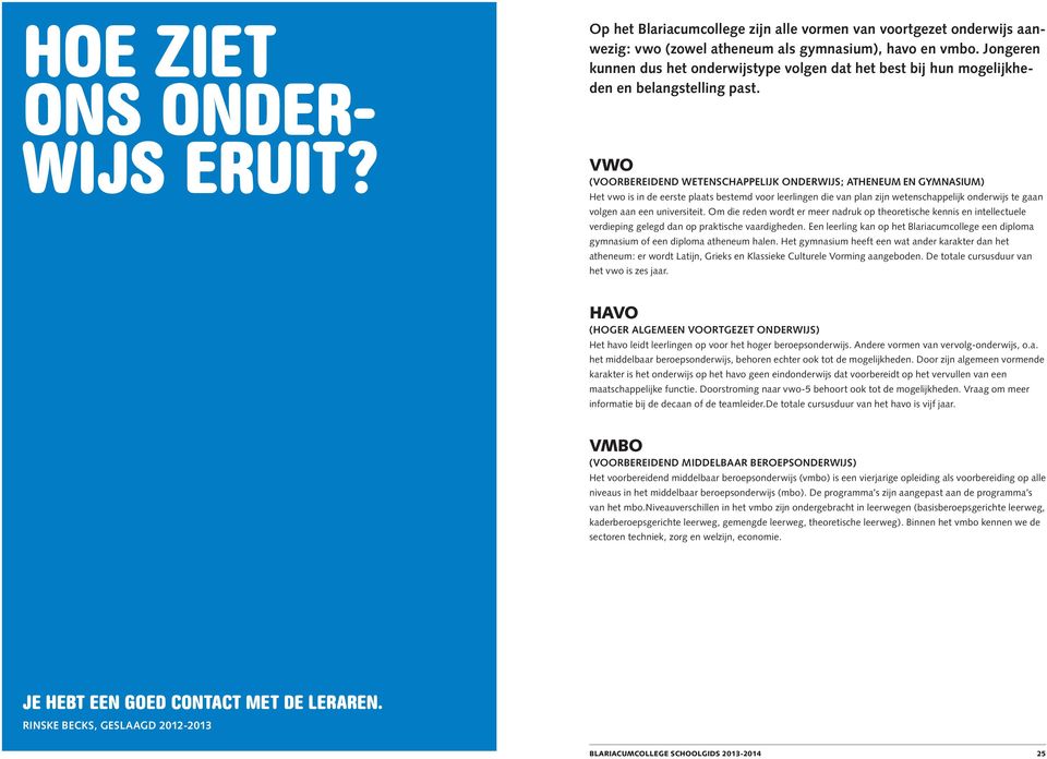 VWO (VOORBEREIDEND WETENSCHAPPELIJK ONDERWIJS; ATHENEUM EN GYMNASIUM) Het vwo is in de eerste plaats bestemd voor leerlingen die van plan zijn wetenschappelijk onderwijs te gaan volgen aan een