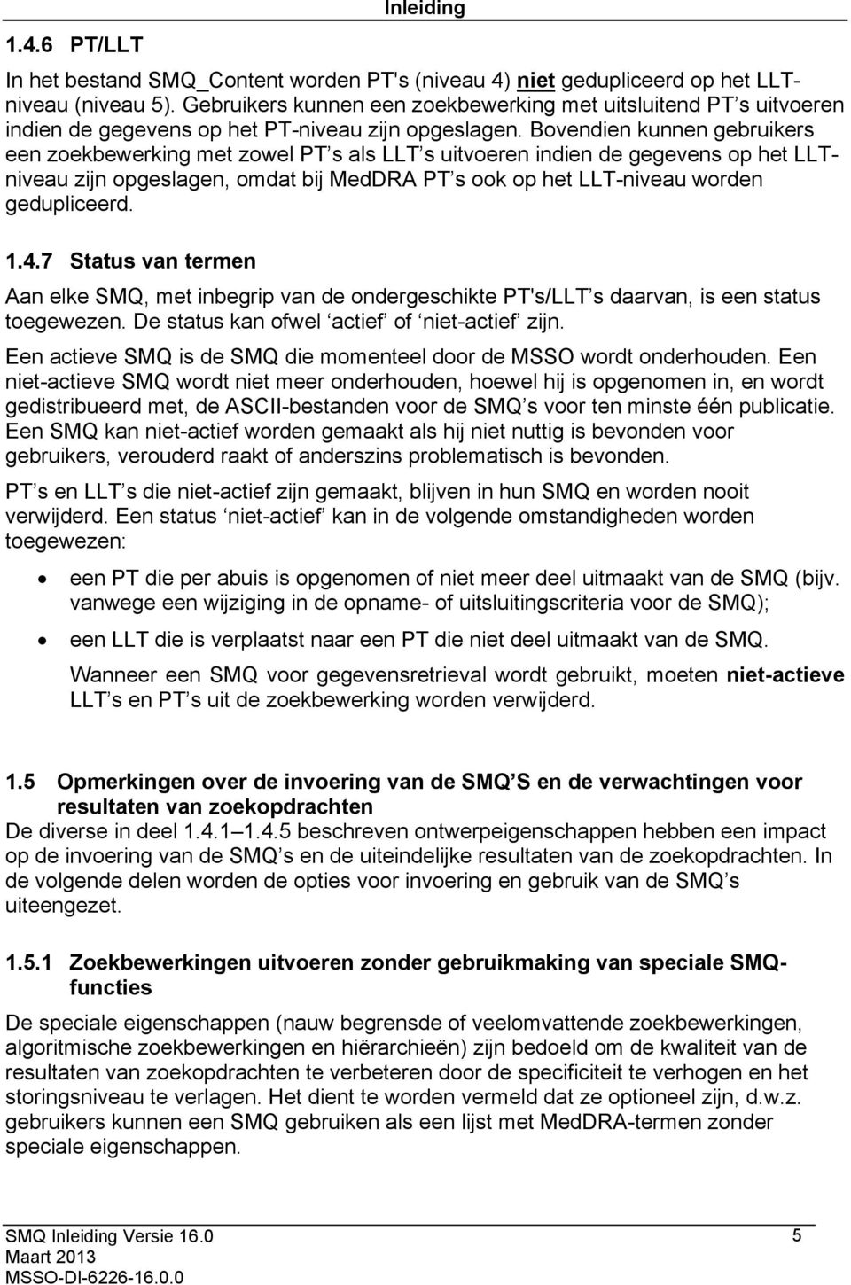 Bovendien kunnen gebruikers een zoekbewerking met zowel PT s als LLT s uitvoeren indien de gegevens op het LLTniveau zijn opgeslagen, omdat bij MedDRA PT s ook op het LLT-niveau worden gedupliceerd.