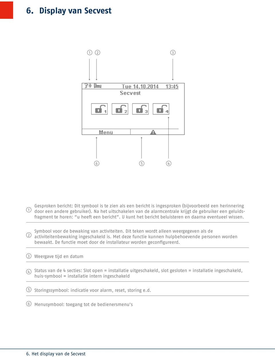 2 Symbool voor de bewaking van activiteiten. Dit teken wordt alleen weergegeven als de activiteitenbewaking ingeschakeld is. Met deze functie kunnen hulpbehoevende personen worden bewaakt.