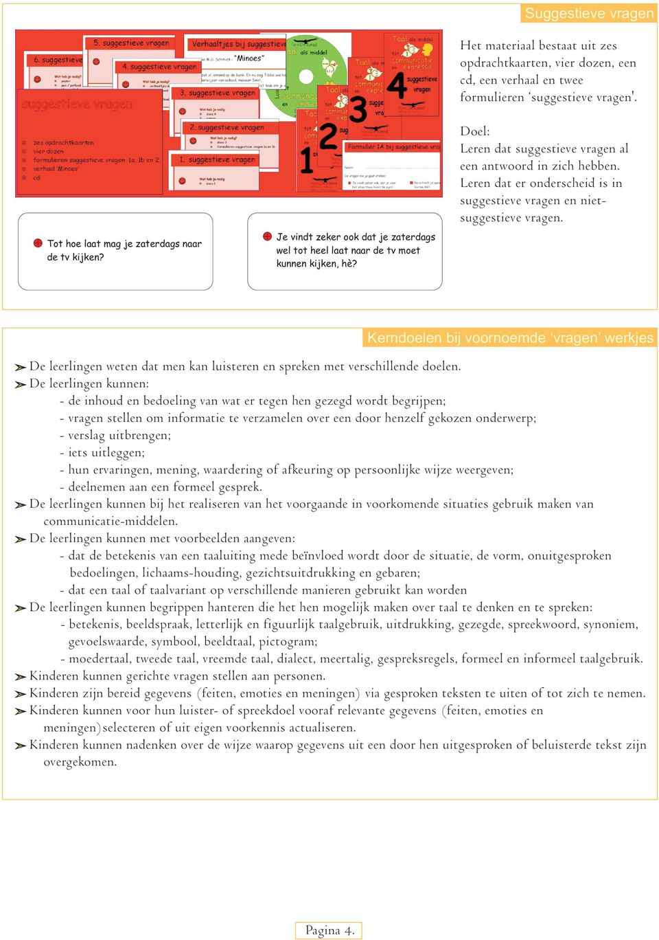 Leren dat er onderscheid is in suggestieve vragen en nietsuggestieve vragen. Kerndoelen bij voornoemde vragen werkjes De leerlingen weten dat men kan luisteren en spreken met verschillende doelen.