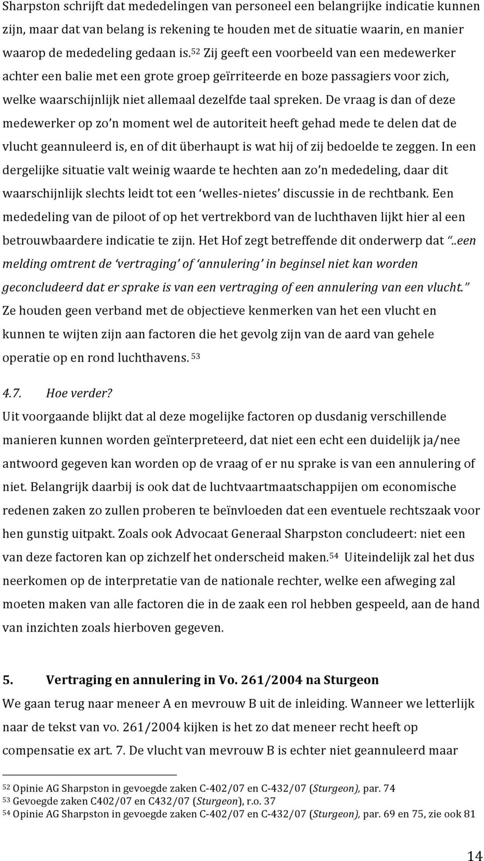 De vraag is dan of deze medewerker op zo n moment wel de autoriteit heeft gehad mede te delen dat de vlucht geannuleerd is, en of dit überhaupt is wat hij of zij bedoelde te zeggen.