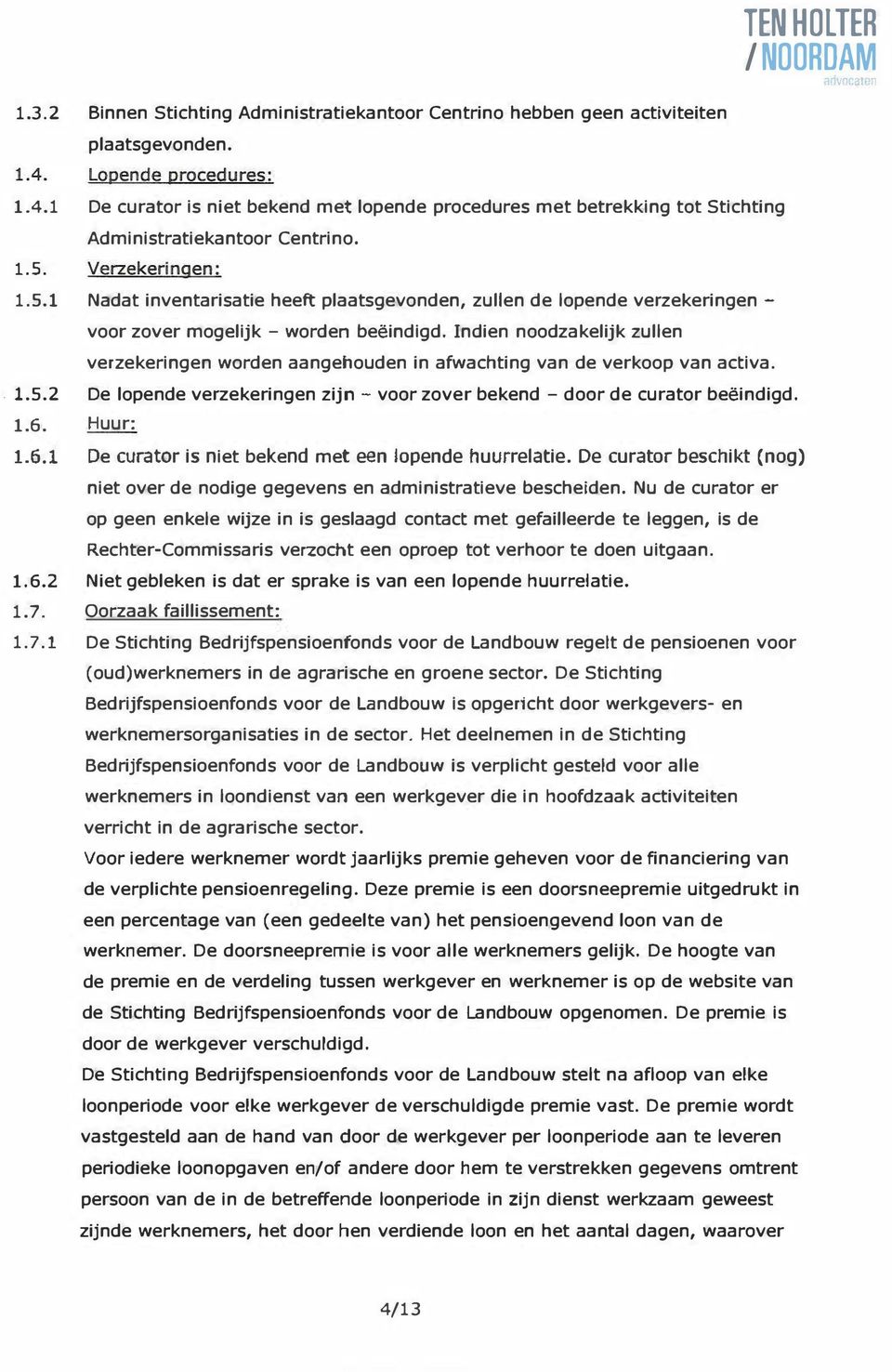 1 Nadat inventarisatie heeft plaatsgevonden, zullen de lopende verzekeringen - voor zover mogelijk - worden beëindigd.