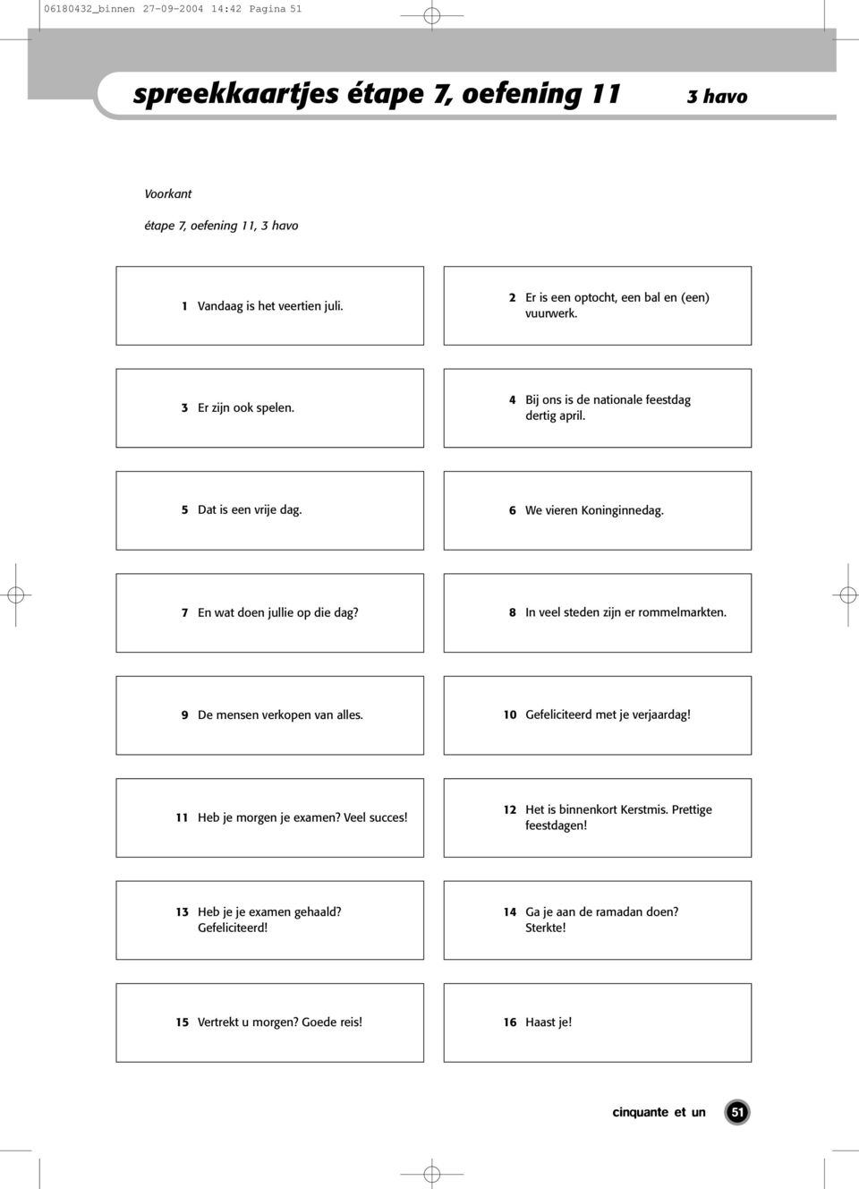 7 En wat doen jullie op die dag? 8 In veel steden zijn er rommelmarkten. 9 De mensen verkopen van alles. 10 Gefeliciteerd met je verjaardag! 11 Heb je morgen je examen?