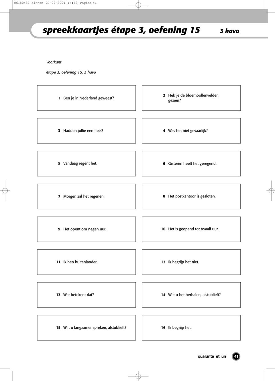 7 Morgen zal het regenen. 8 Het postkantoor is gesloten. 9 Het opent om negen uur. 10 Het is geopend tot twaalf uur. 11 Ik ben buitenlander.