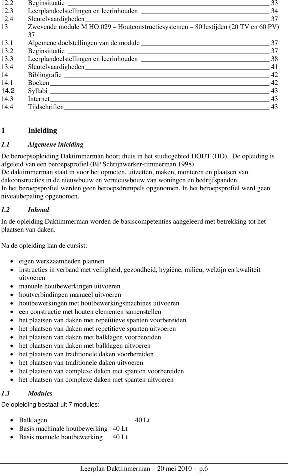 3 Internet 43 14.4 Tijdschriften 43 1 Inleiding 1.1 Algemene inleiding De beroepsopleiding Daktimmerman hoort thuis in het studiegebied HOUT (HO).