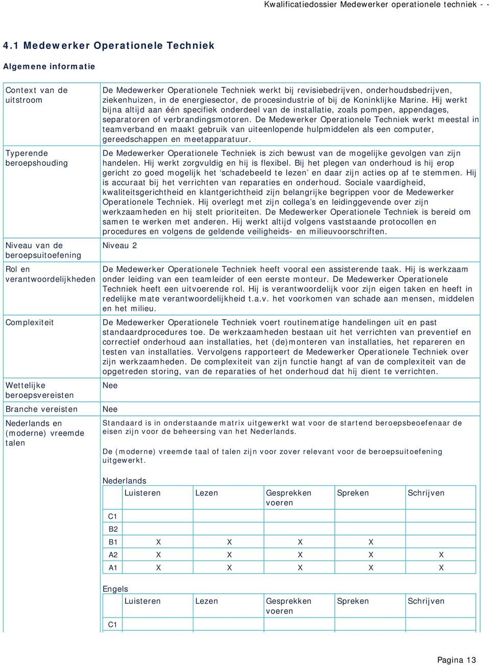 procesindustrie of bij de Koninklijke Marine. Hij werkt bijna altijd aan één specifiek onderdeel van de installatie, zoals pompen, appendages, separatoren of verbrandingsmotoren.