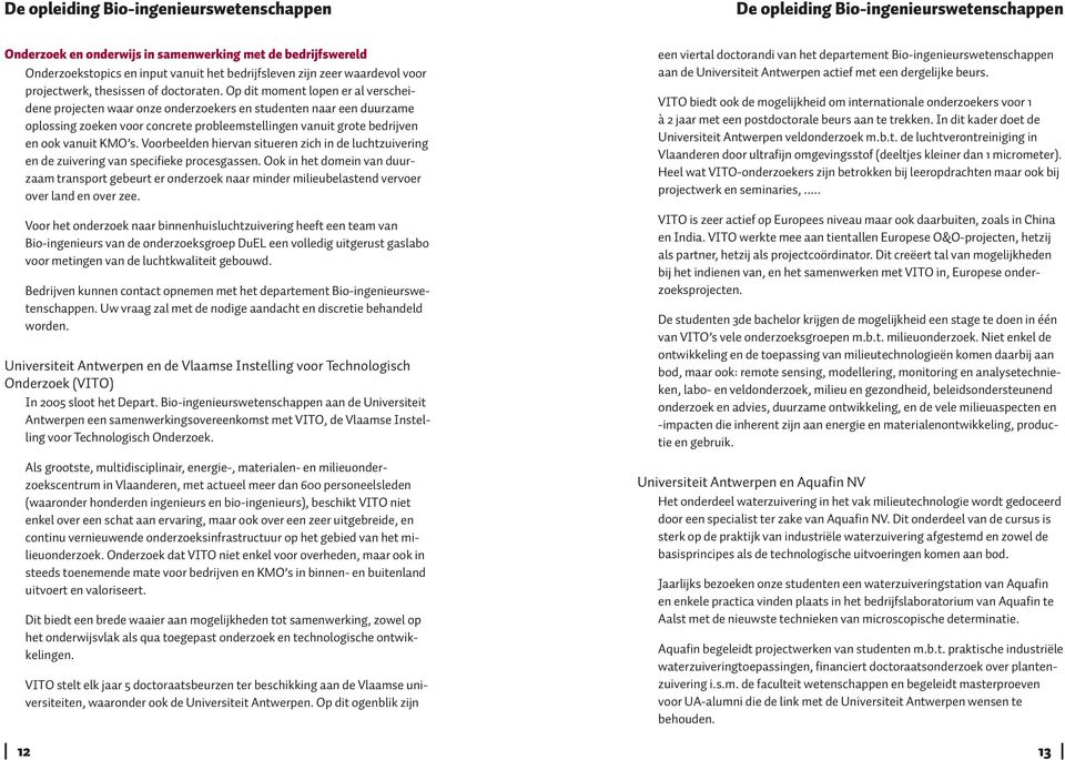 Op dit moment lopen er al verscheidene projecten waar onze onderzoekers en studenten naar een duurzame oplossing zoeken voor concrete probleemstellingen vanuit grote bedrijven en ook vanuit KMO s.