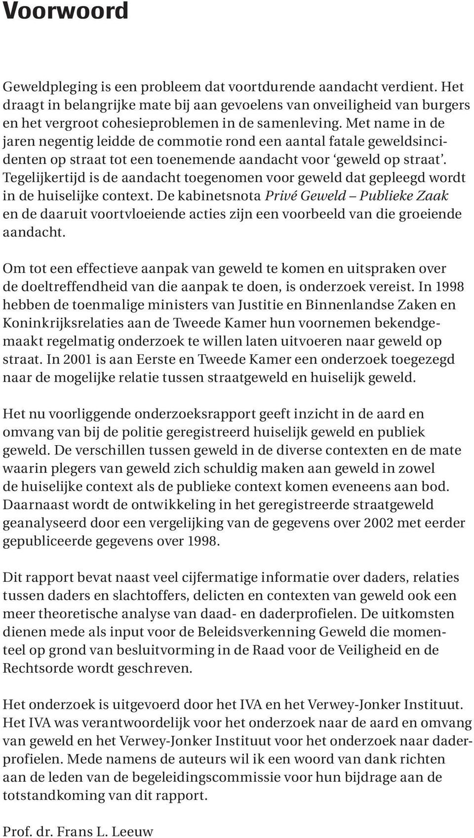 Met name in de jaren negentig leidde de commotie rond een aantal fatale geweldsincidenten op straat tot een toenemende aandacht voor geweld op straat.