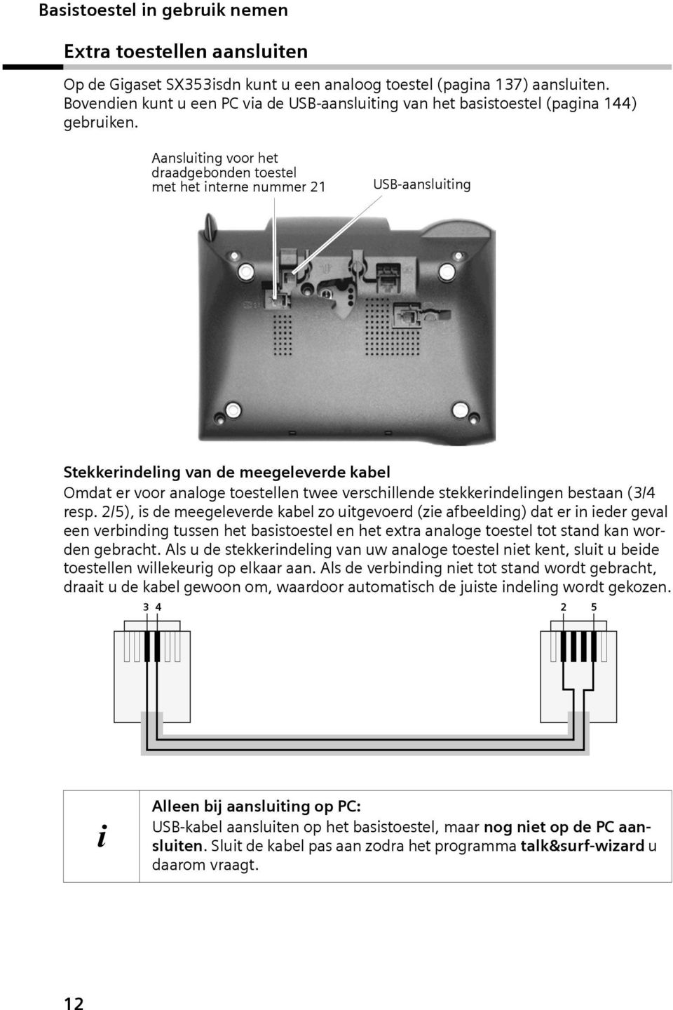 Aanslutng voor het draadgebonden toestel met het nterne nummer 21 USB-aanslutng Stekkerndelng van de meegeleverde kabel Omdat er voor analoge toestellen twee verschllende stekkerndelngen bestaan (3/4