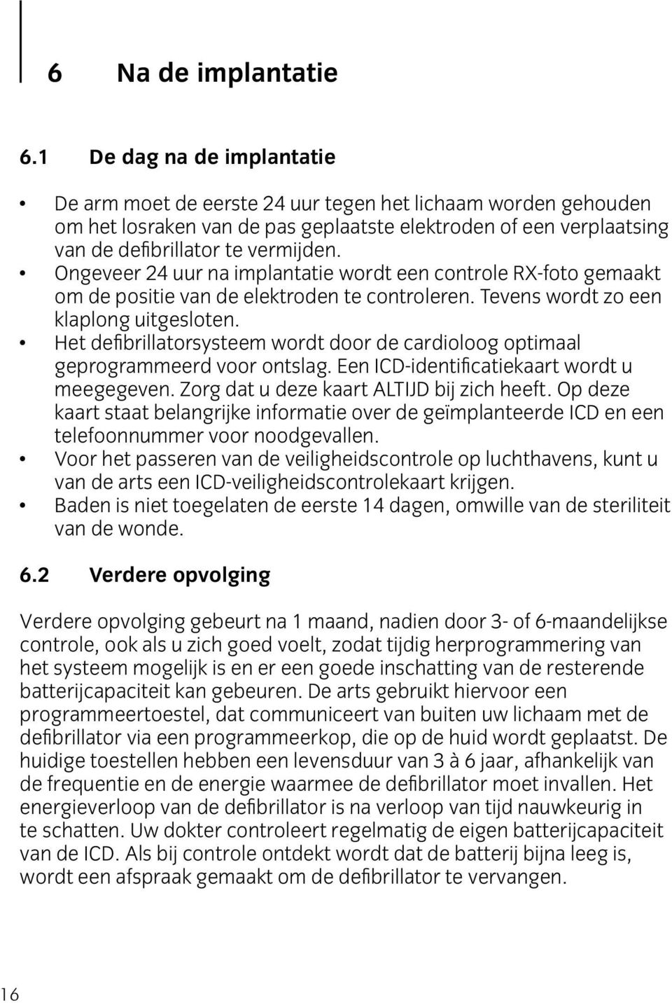 Ongeveer 24 uur na implantatie wordt een controle RX-foto gemaakt om de positie van de elektroden te controleren. Tevens wordt zo een klaplong uitgesloten.