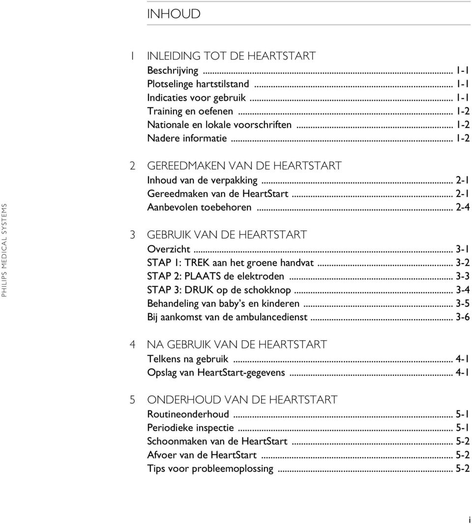 .. 3-1 STAP 1: TREK aan het groene handvat... 3-2 STAP 2: PLAATS de elektroden... 3-3 STAP 3: DRUK op de schokknop... 3-4 Behandeling van baby s en kinderen... 3-5 Bij aankomst van de ambulancedienst.