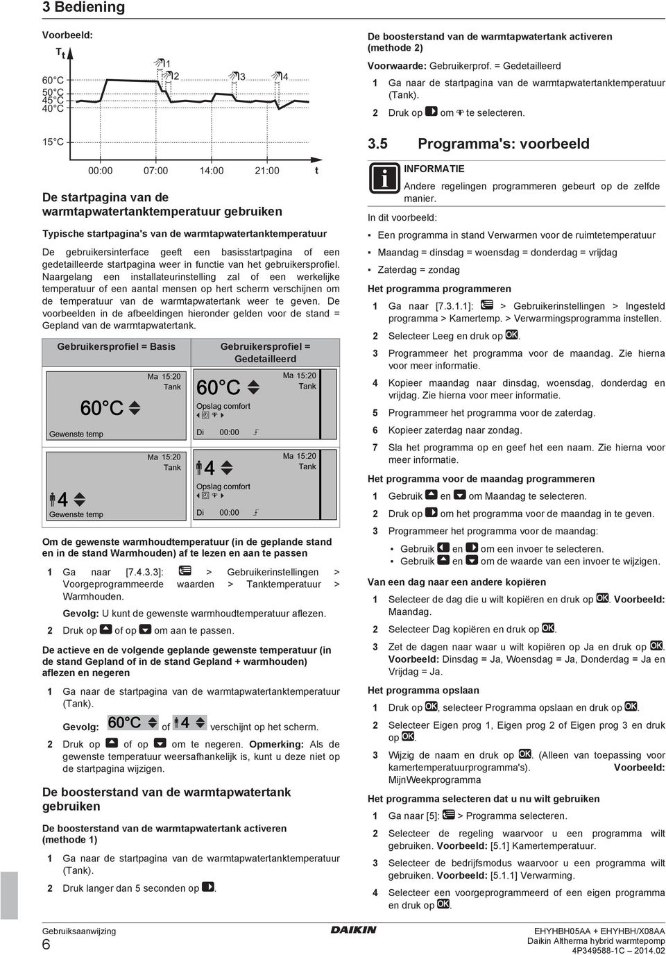 5 Programma's: voorbeeld 6 00:00 07:00 14:00 21:00 De startpagina van de warmtapwatertanktemperatuur gebruiken Typische startpagina's van de warmtapwatertanktemperatuur De gebruikersinterface geeft