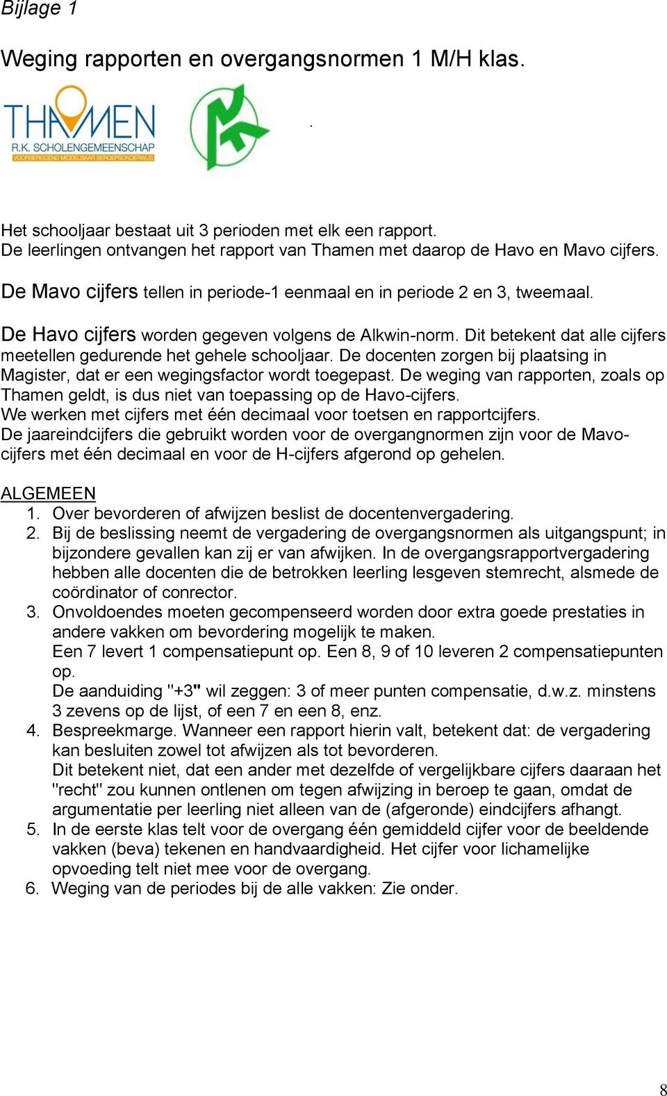 Dit betekent dat alle cijfers meetellen gedurende het gehele schooljaar. De docenten zorgen bij plaatsing in Magister, dat er een wegingsfactor wordt toegepast.