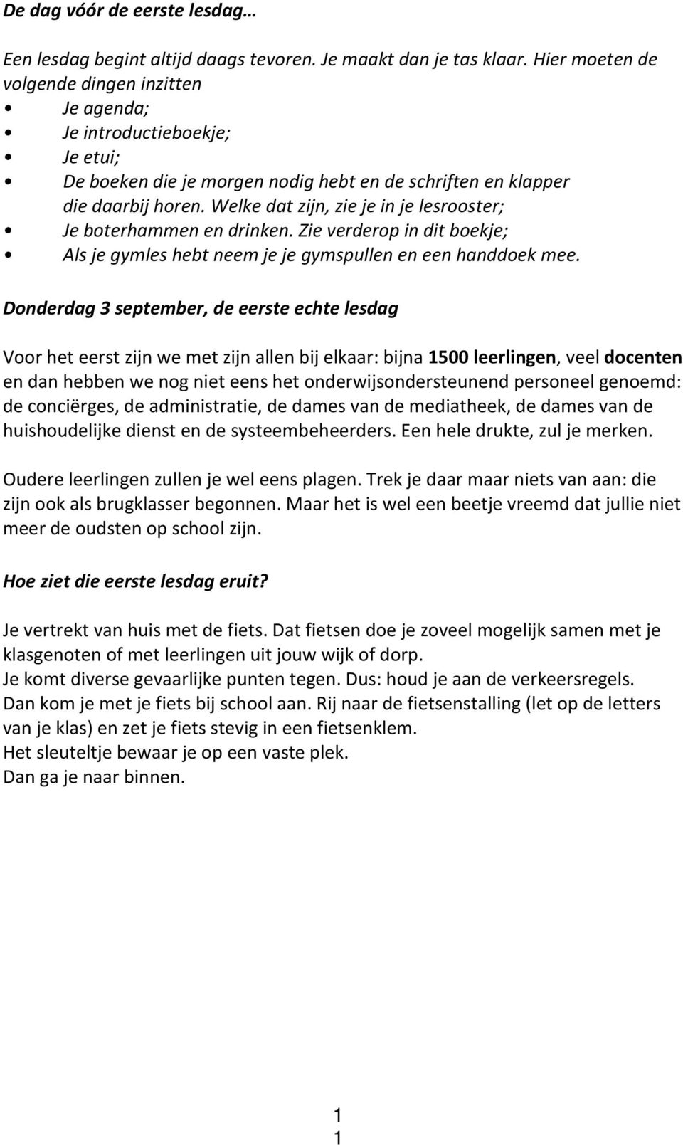 Welke dat zijn, zie je in je lesrooster; Je boterhammen en drinken. Zie verderop in dit boekje; Als je gymles hebt neem je je gymspullen en een handdoek mee.