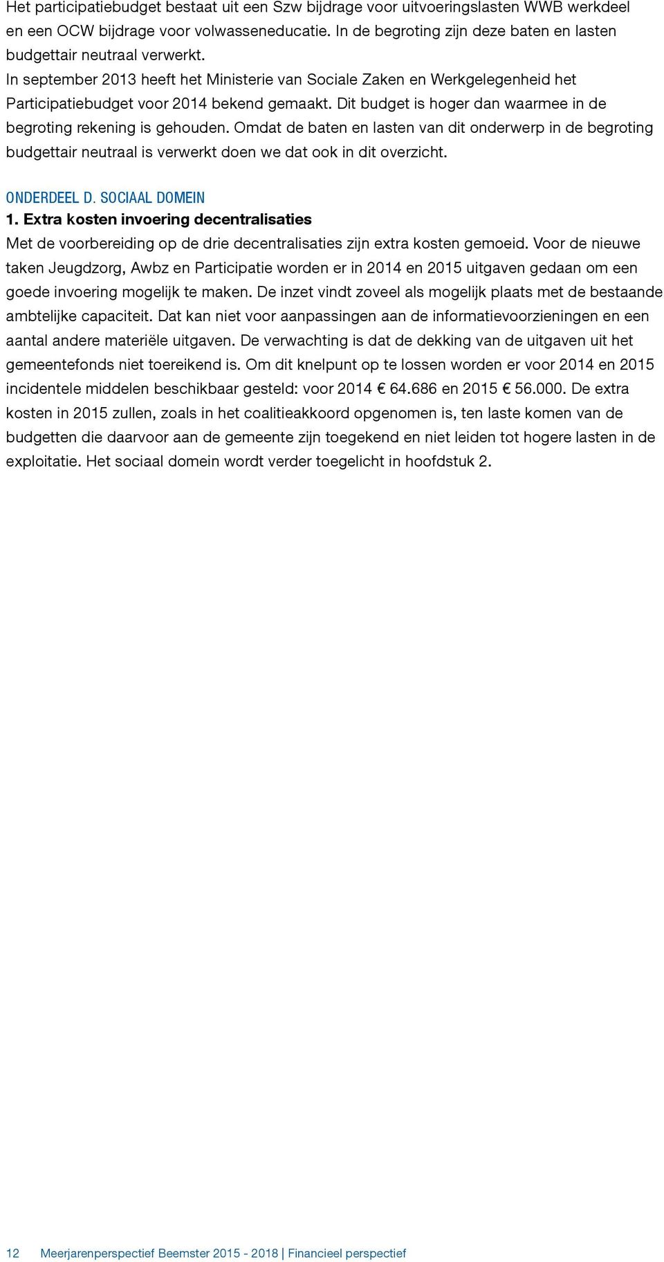 Dit budget is hoger dan waarmee in de begroting rekening is gehouden. Omdat de baten en lasten van dit onderwerp in de begroting budgettair neutraal is verwerkt doen we dat ook in dit overzicht.