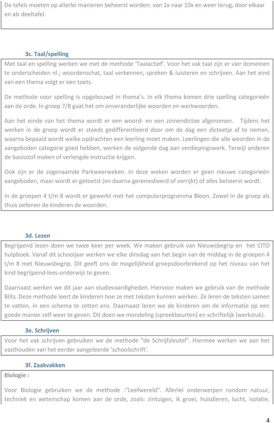 De methode voor spelling is opgebouwd in thema s. In elk thema komen drie spelling categorieën aan de orde. In groep 7/8 gaat het om onveranderlijke woorden en werkwoorden.