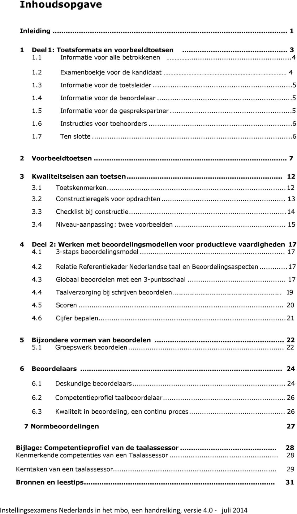 7 Ten slotte...6 2 Voorbeeldtoetsen... 7 3 Kw aliteitseisen aan toetsen... 12 3.1 Toetskenmerken... 12 3.2 Constructieregels voor opdrachten... 13 3.3 Checklist bij constructie... 14 3.