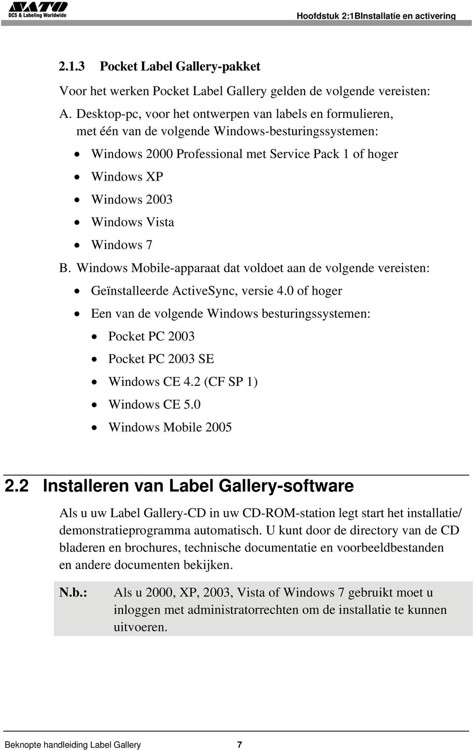 Vista Windows 7 B. Windows Mobile-apparaat dat voldoet aan de volgende vereisten: Geïnstalleerde ActiveSync, versie 4.