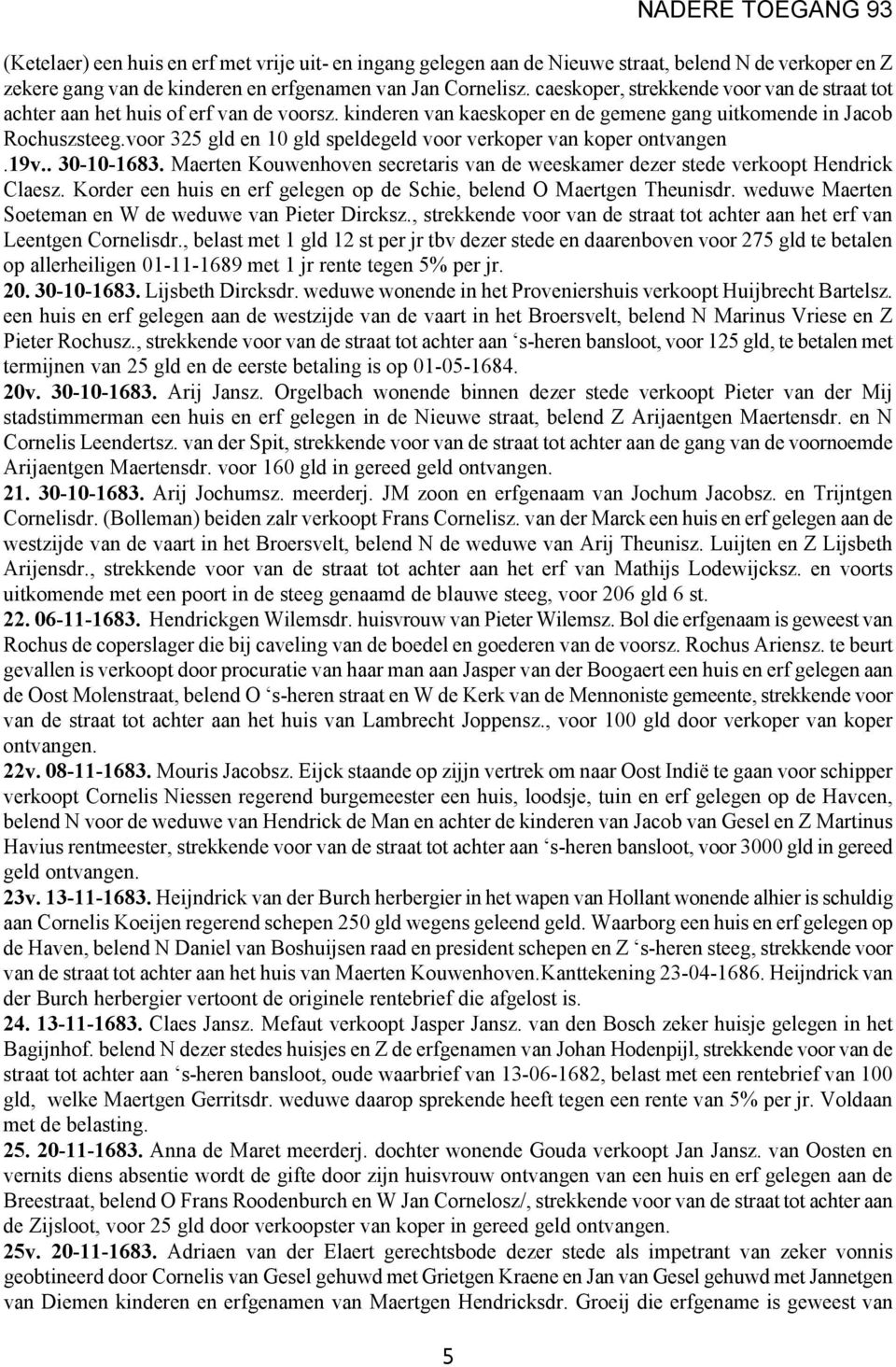 voor 325 gld en 10 gld speldegeld voor verkoper van koper ontvangen.19v.. 30-10-1683. Maerten Kouwenhoven secretaris van de weeskamer dezer stede verkoopt Hendrick Claesz.