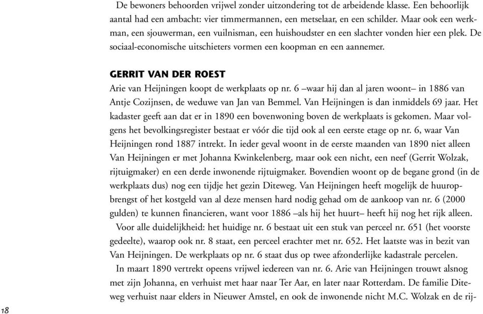 18 GERRIT VAN DER ROEST Arie van Heijningen koopt de werkplaats op nr. 6 waar hij dan al jaren woont in 1886 van Antje Cozijnsen, de weduwe van Jan van Bemmel. Van Heijningen is dan inmiddels 69 jaar.