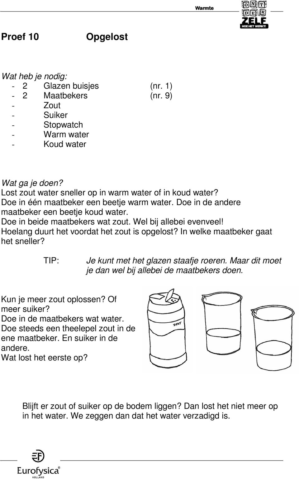 Hoelang duurt het voordat het zout is opgelost? In welke maatbeker gaat het sneller? TIP: Je kunt met het glazen staafje roeren. Maar dit moet je dan wel bij allebei de maatbekers doen.