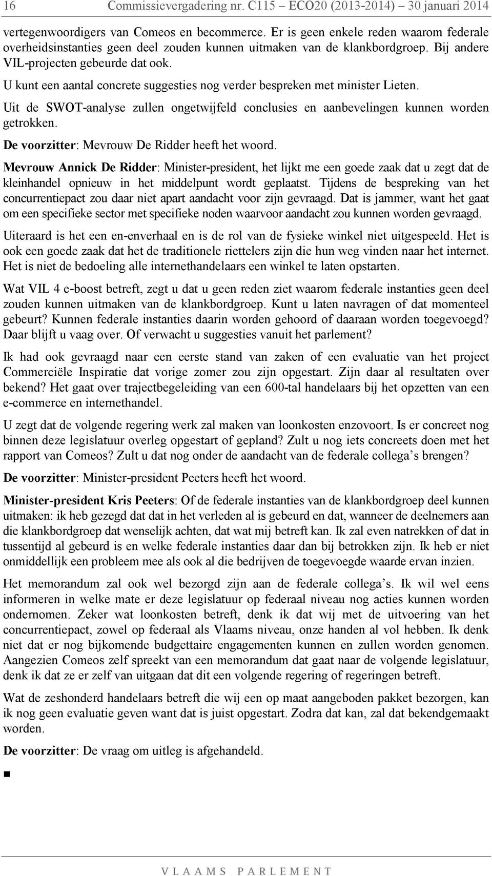 U kunt een aantal concrete suggesties nog verder bespreken met minister Lieten. Uit de SWOT-analyse zullen ongetwijfeld conclusies en aanbevelingen kunnen worden getrokken.