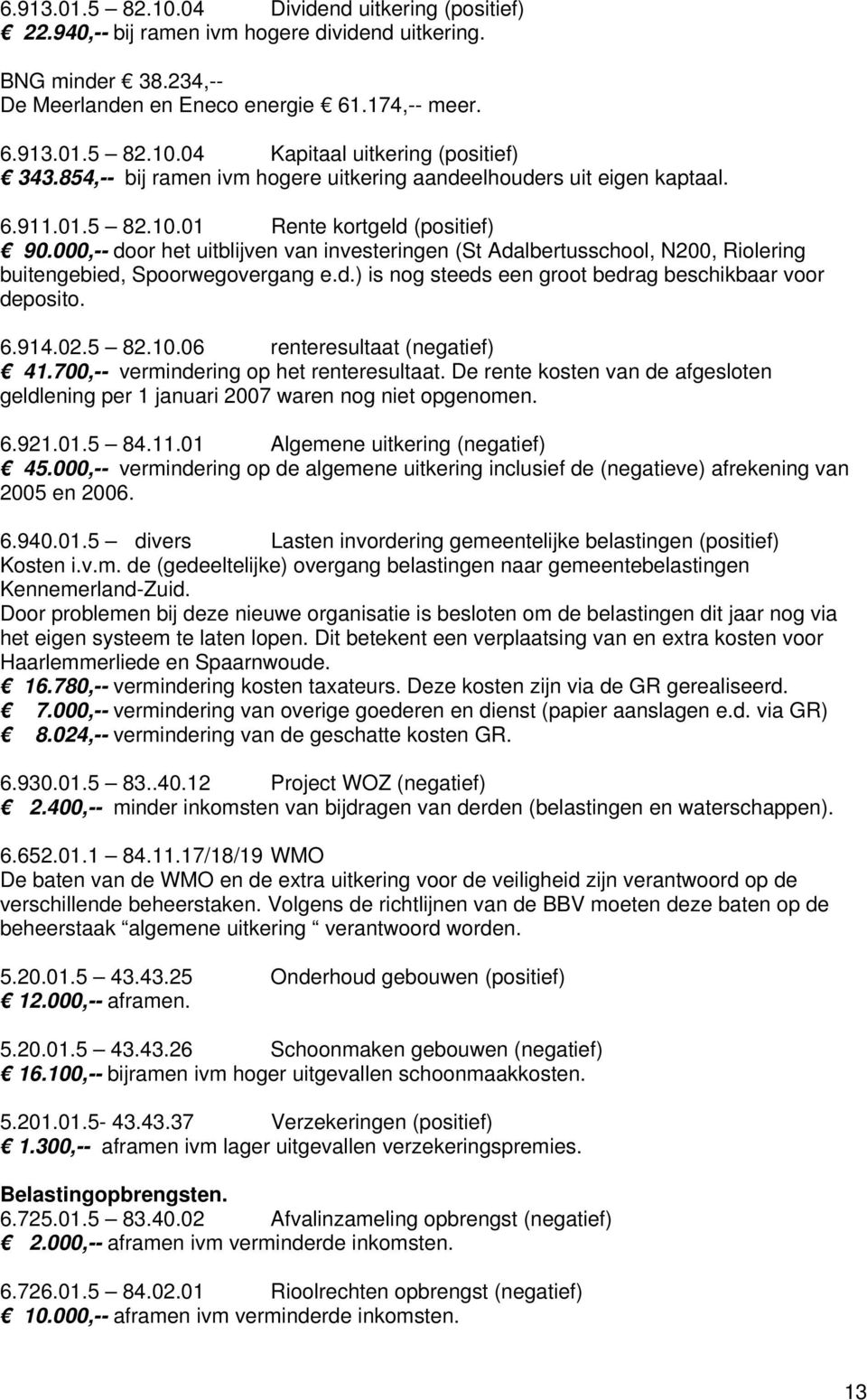 000,-- door het uitblijven van investeringen (St Adalbertusschool, N200, Riolering buitengebied, Spoorwegovergang e.d.) is nog steeds een groot bedrag beschikbaar voor deposito. 6.914.02.5 82.10.