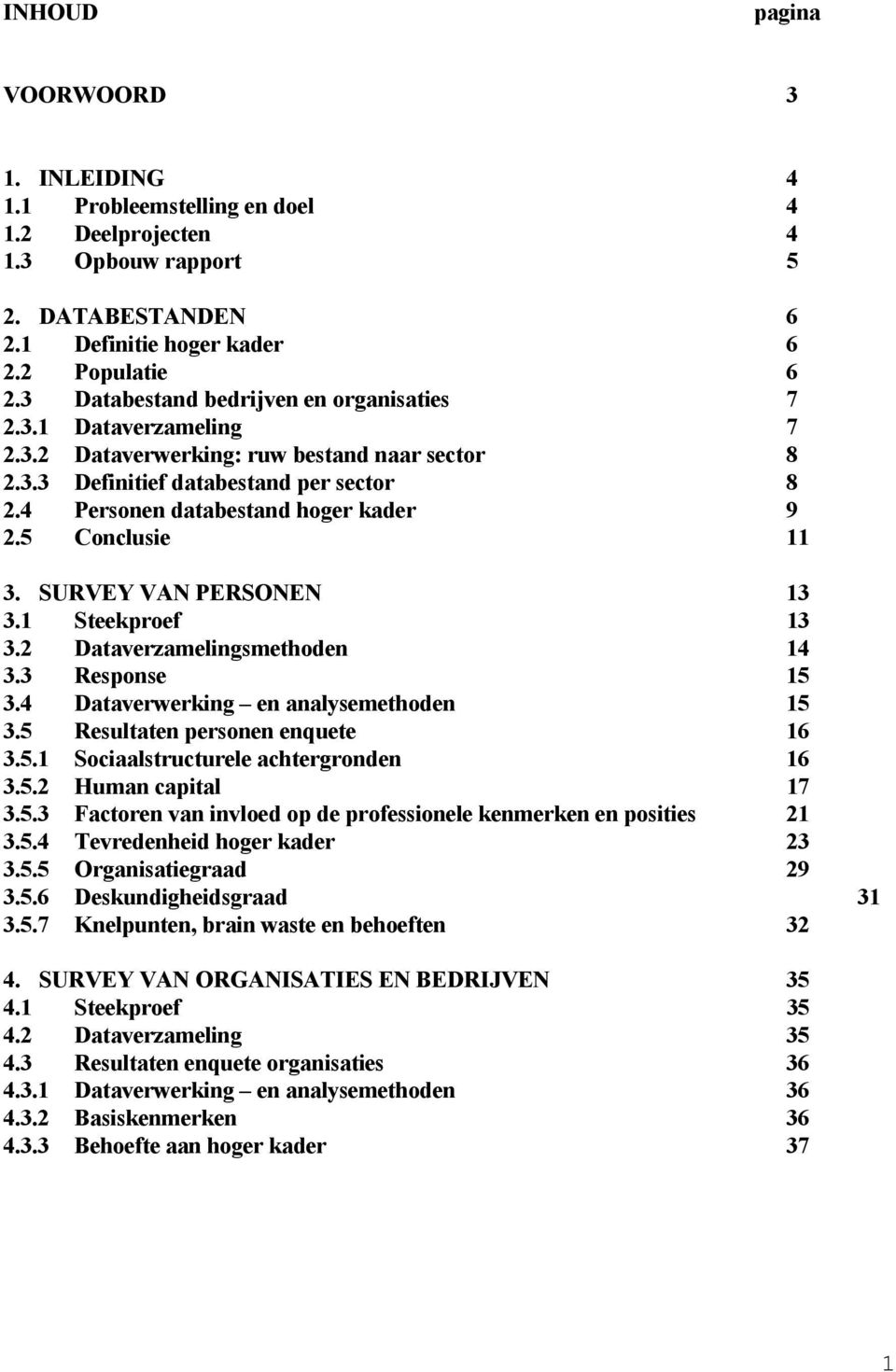 5 Conclusie 11 3. SURVEY VAN PERSONEN 13 3.1 Steekproef 13 3.2 Dataverzamelingsmethoden 14 3.3 Response 15 3.4 Dataverwerking en analysemethoden 15 3.5 Resultaten personen enquete 16 3.5.1 Sociaalstructurele achtergronden 16 3.