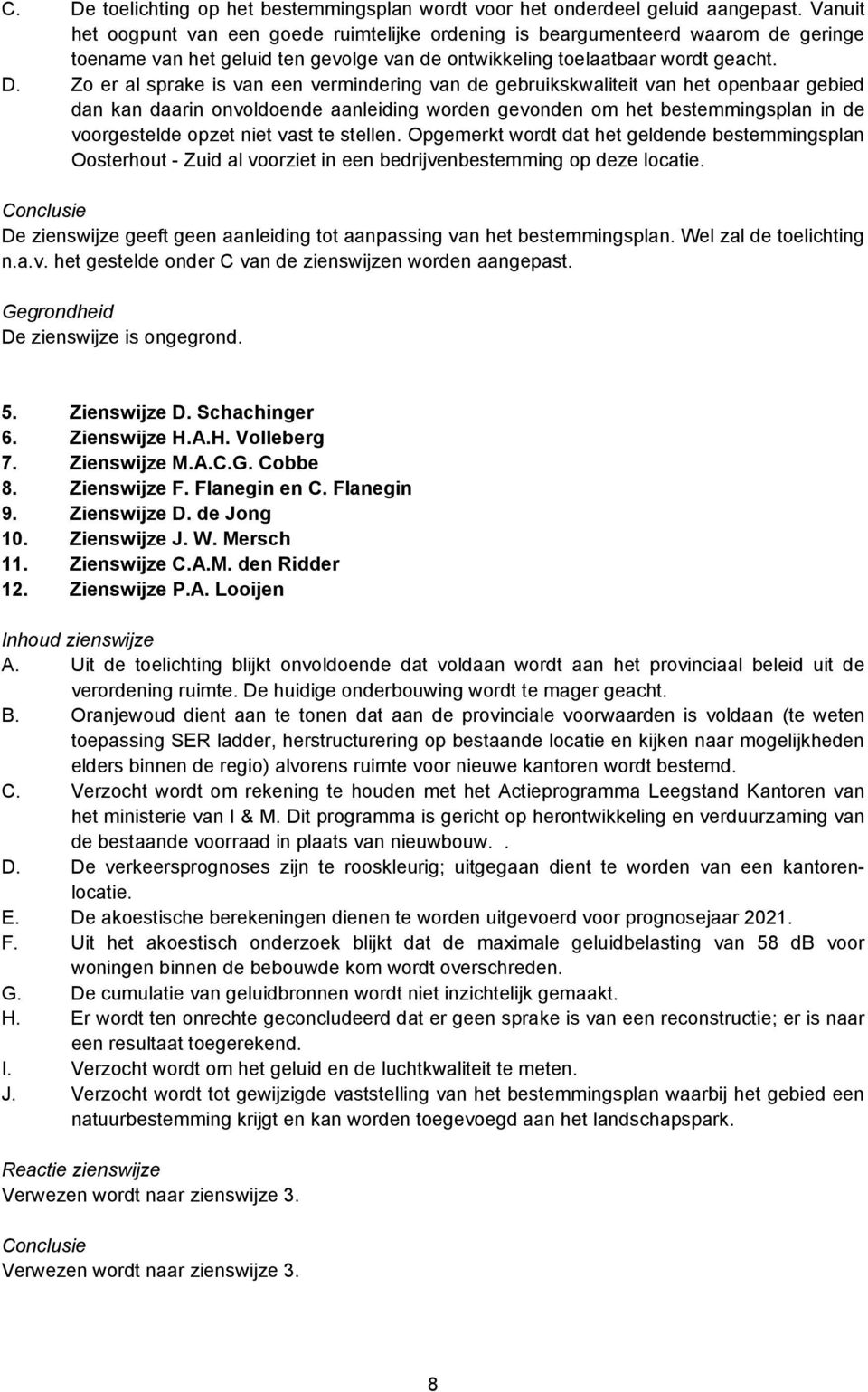 Zo er al sprake is van een vermindering van de gebruikskwaliteit van het openbaar gebied dan kan daarin onvoldoende aanleiding worden gevonden om het bestemmingsplan in de voorgestelde opzet niet