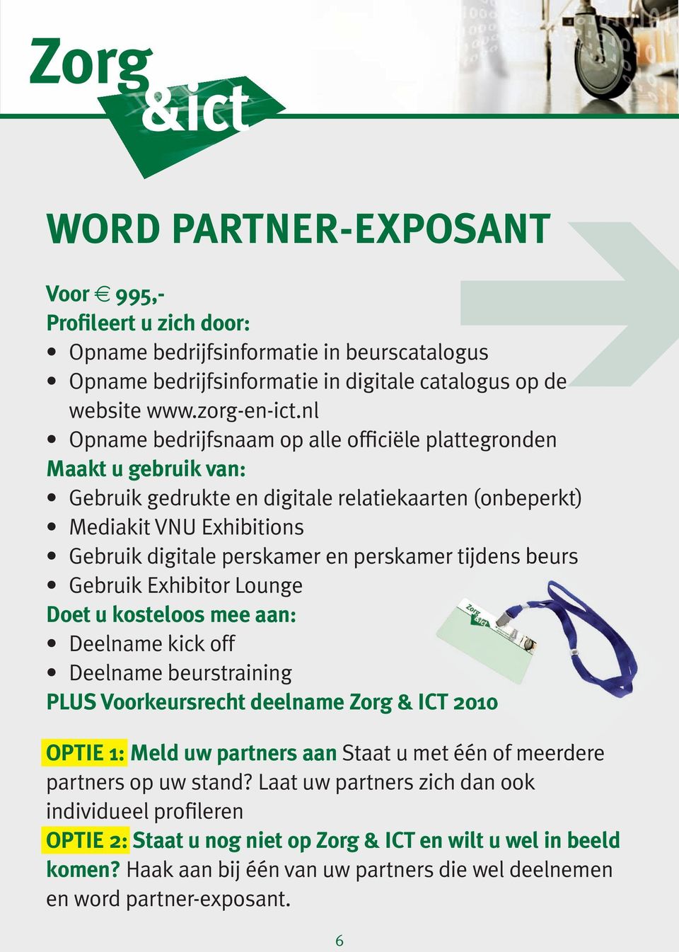 tijdens beurs Gebruik Exhibitor Lounge Doet u kosteloos mee aan: Deelname kick off Deelname beurstraining PLUS Voorkeursrecht deelname Zorg & ICT 2010 OPTIE 1: Meld uw partners aan Staat u met één of