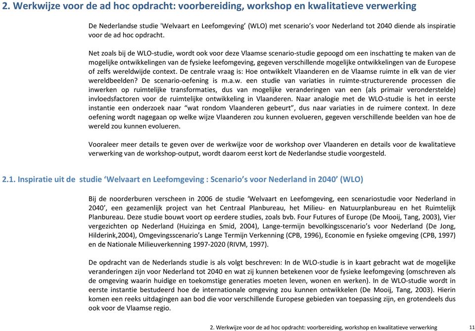 Net zoals bij de WLO-studie, wordt ook voor deze Vlaamse scenario-studie gepoogd om een inschatting te maken van de mogelijke ontwikkelingen van de fysieke leefomgeving, gegeven verschillende