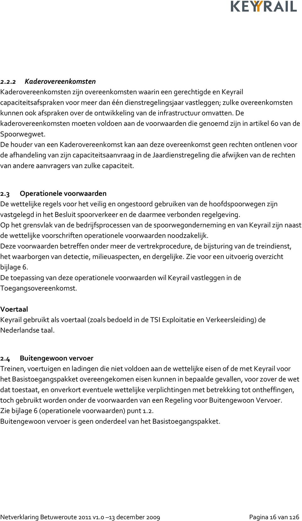 De houder van een Kaderovereenkomst kan aan deze overeenkomst geen rechten ontlenen voor de afhandeling van zijn capaciteitsaanvraag in de Jaardienstregeling die afwijken van de rechten van andere