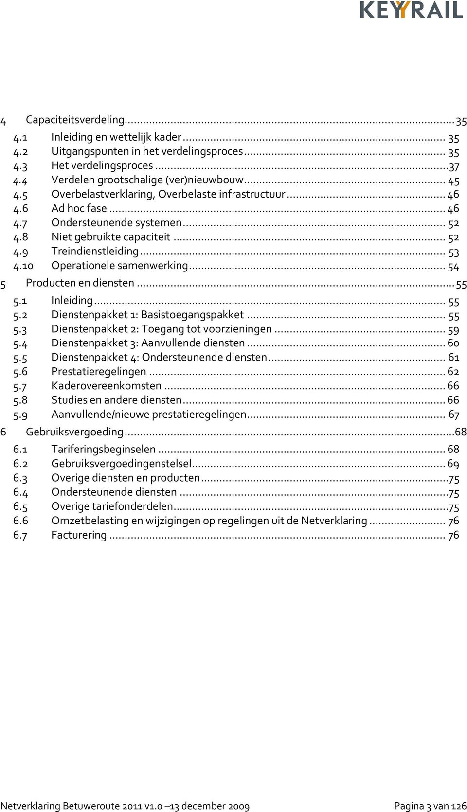 10 Operationele samenwerking...54 5 Producten en diensten...55 5.1 Inleiding...55 5.2 Dienstenpakket 1: Basistoegangspakket... 55 5.3 Dienstenpakket 2: Toegang tot voorzieningen...59 5.