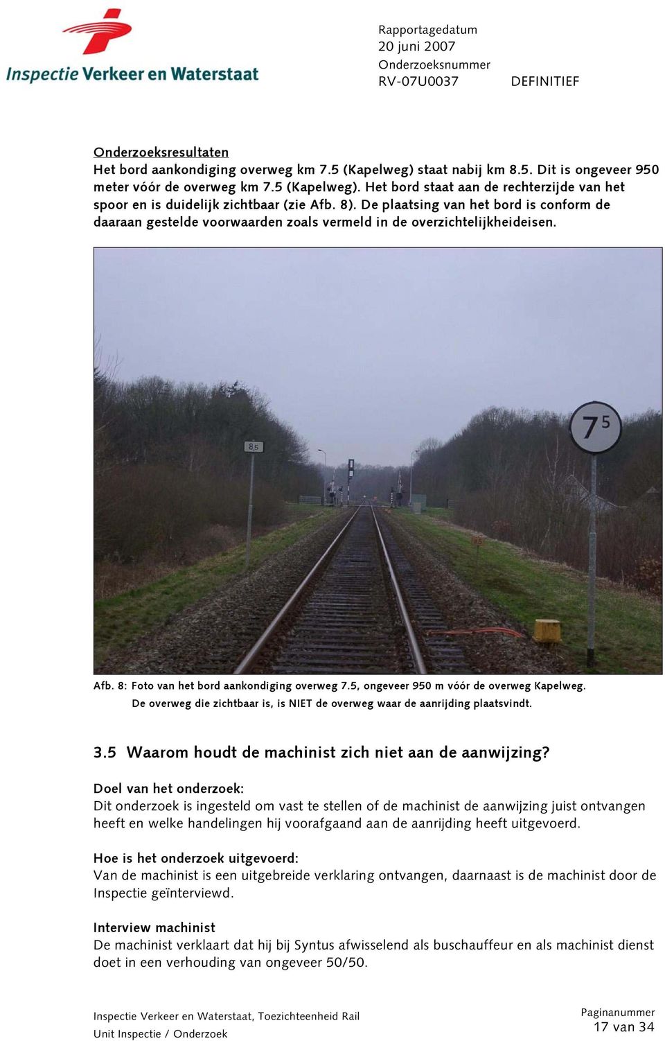 5, ongeveer 950 m vóór de overweg Kapelweg. De overweg die zichtbaar is, is NIET de overweg waar de aanrijding plaatsvindt. 3.5 Waarom houdt de machinist zich niet aan de aanwijzing?