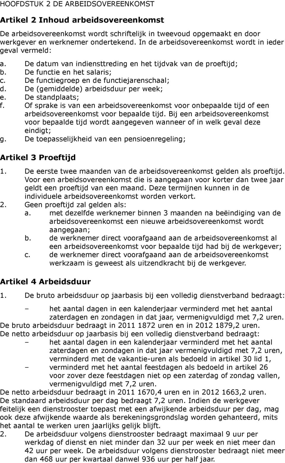 De (gemiddelde) arbeidsduur per week; e. De standplaats; f. Of sprake is van e arbeidsoverekomst voor onbepaalde tijd of e arbeidsoverekomst voor bepaalde tijd.