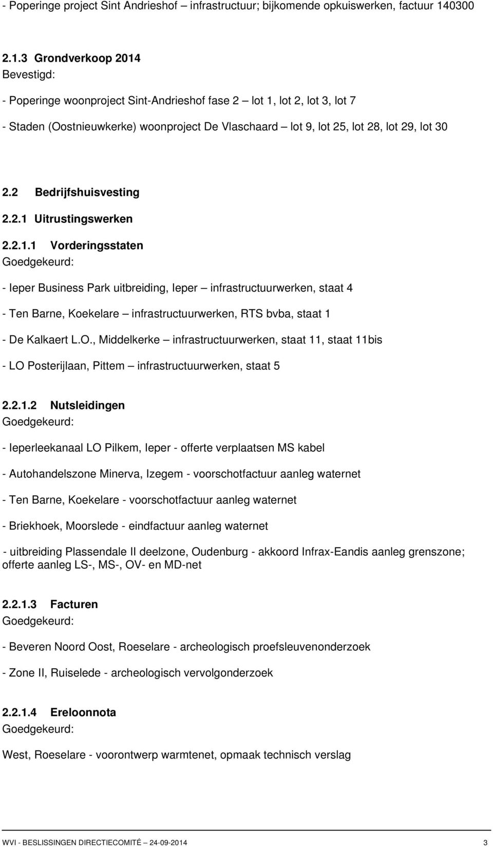 3 Grondverkoop 2014 Bevestigd: - Poperinge woonproject Sint-Andrieshof fase 2 lot 1, lot 2, lot 3, lot 7 - Staden (Oostnieuwkerke) woonproject De Vlaschaard lot 9, lot 25, lot 28, lot 29, lot 30 2.