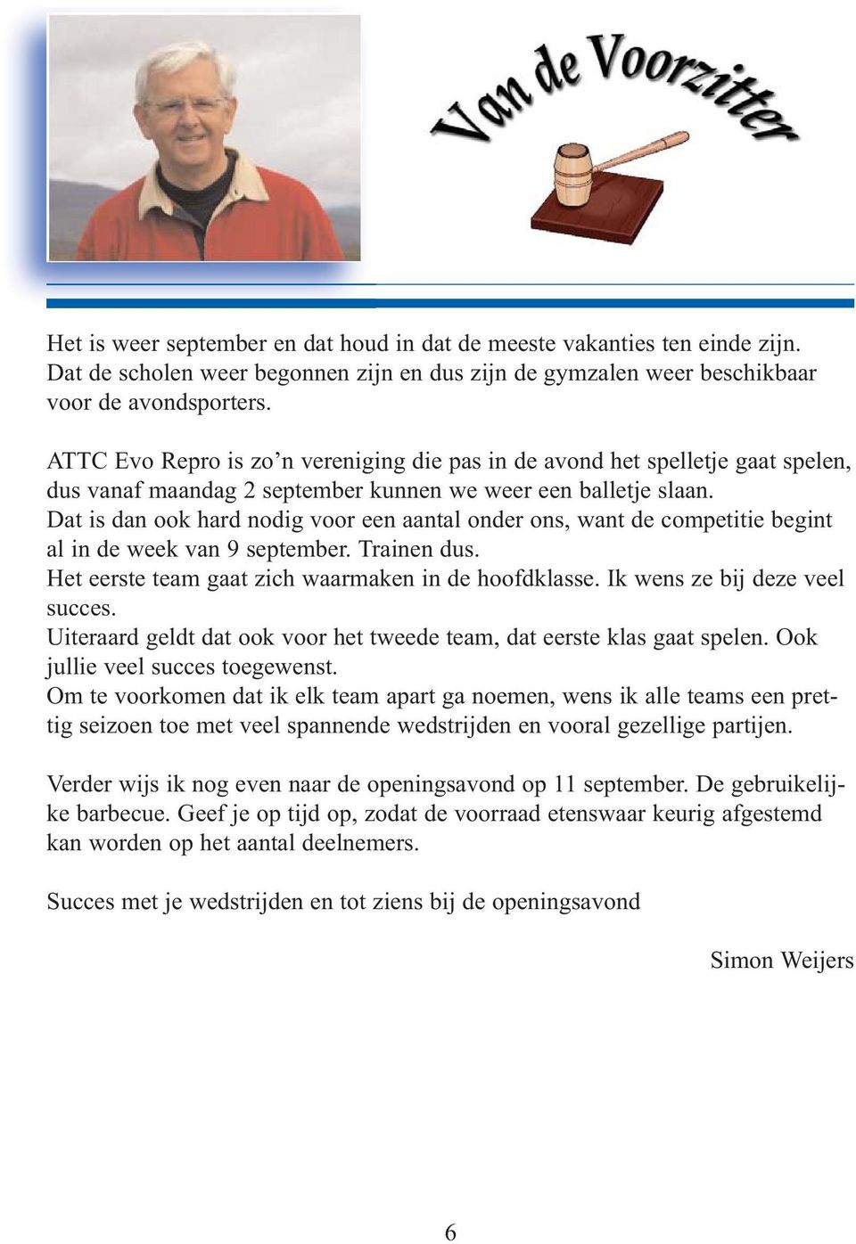 Dat is dan ook hard nodig voor een aantal onder ons, want de competitie begint al in de week van 9 september. Trainen dus. Het eerste team gaat zich waarmaken in de hoofdklasse.