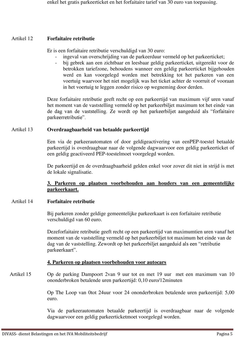 zichtbaar en leesbaar geldig parkeerticket, uitgereikt voor de betrokken tariefzone, behoudens wanneer een geldig parkeerticket bijgehouden werd en kan voorgelegd worden met betrekking tot het