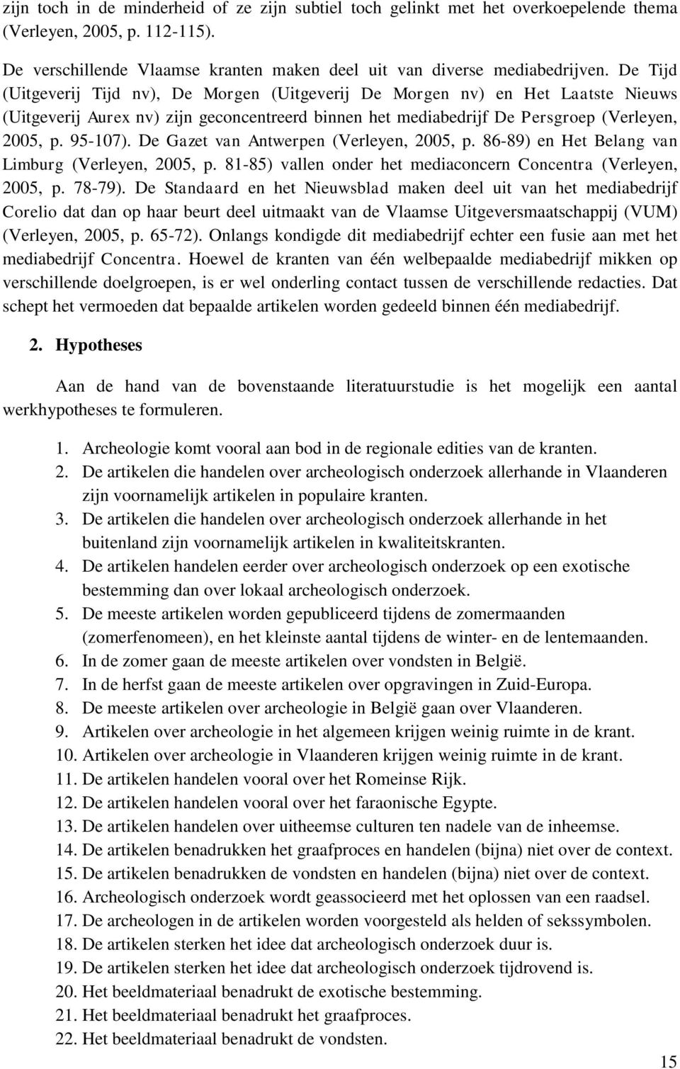 De Gazet van Antwerpen (Verleyen, 2005, p. 86-89) en Het Belang van Limburg (Verleyen, 2005, p. 81-85) vallen onder het mediaconcern Concentra (Verleyen, 2005, p. 78-79).