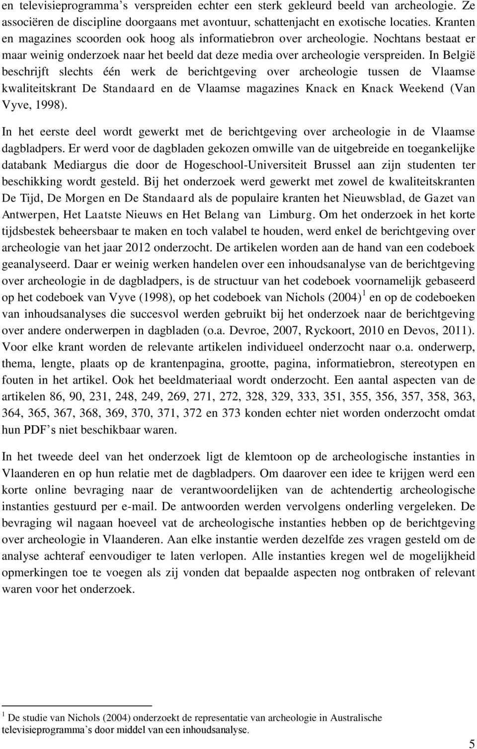 In België beschrijft slechts één werk de berichtgeving over archeologie tussen de Vlaamse kwaliteitskrant De Standaard en de Vlaamse magazines Knack en Knack Weekend (Van Vyve, 1998).